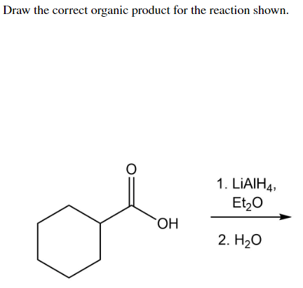 Draw the correct organic product for the reaction shown.
1. LIAIH4,
Et,0
ОН
2. H20
