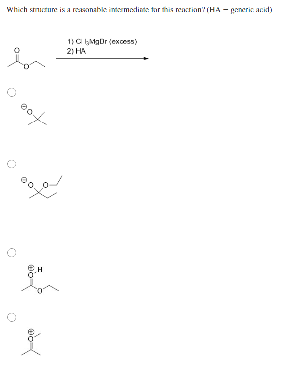 Which structure is a reasonable intermediate for this reaction? (HA = generic acid)
1) CH3MGB (excess)
2) HA
