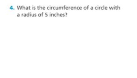 4. What is the circumference of a circle with
a radius of 5 inches?
