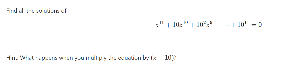 Find all the solutions of
211 + 10z10 + 10²zº +
+ 1011 = 0
Hint: What happens when you multiply the equation by (z – 10)?
