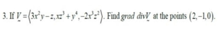 3. If V = (3r'y-z,x2'+y",-2r:*). Find grad divV at the points (2, –1,0).
