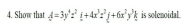 4. Show that 4=3y°z' i+4x'z*j+6x°y'k is solenoidal.
