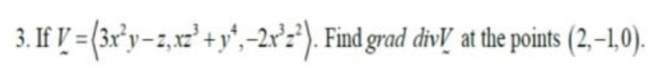 3. If V =(3r°y- ,x²'+y",-2r:'). Find grad divl at the points (2,-1,0).
