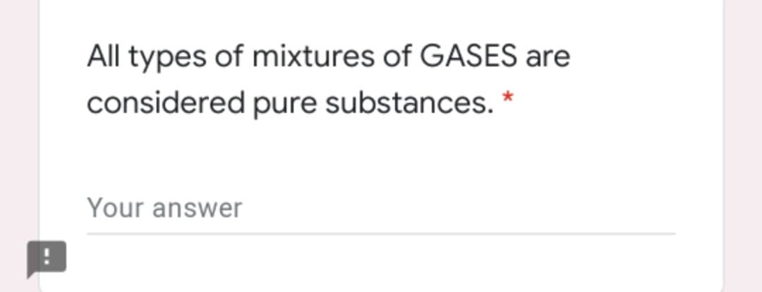 All types of mixtures of GASES are
considered pure substances.
Your answer
