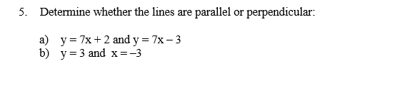 5. Determine whether the lines are parallel or perpendicular:
a) y= 7x+2 and y = 7x- 3
b) y = 3 and x=-3
