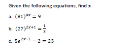 Given the following equations, find x
a. (81)4* = 9
b. (27)2x+1
=
c. 5e*-1- 2 = 23
