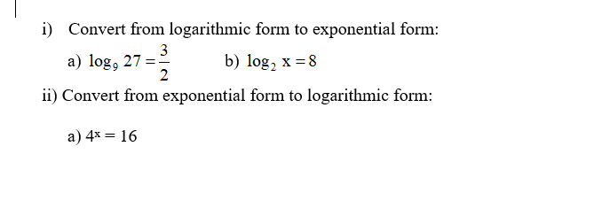 i) Convert from logarithmic form to exponential form:
3
a) log, 27 =-
2
b) log, x = 8
ii) Convert from exponential form to logarithmic form:
a) 4x = 16
