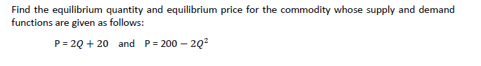 Find the equilibrium quantity and equilibrium price for the commodity whose supply and demand
functions are given as follows:
P= 2Q + 20 and P= 200 – 2Q?
