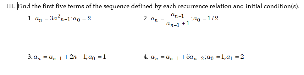 III. Find the first five terms of the sequence defined by each recurrence relation and initial condition(s).
1. a, = 3a?n-1;a0 = 2
2. an
an-1
ao =1/2
ап-1 +1
3. аm — аn-1 + 2n - 1;do %3D1
4. an = an-1 + 5an-2;a0 =1,aj =2
