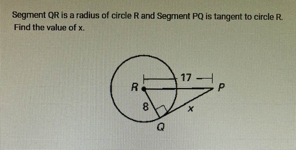 Segment QR is a radius of circle R and Segment PQ is tangent to circle R.
Find the value of x.
R
8
17-
X
P