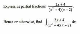 2x + 4
Express as partial fractions
(x² + 4(x – 2)
2x +4
dr.
(x² +4)(x – 2)
Hence or otherwise, find
