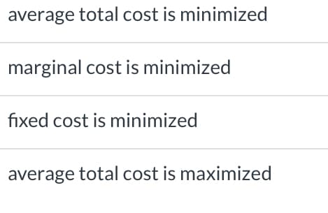 average total cost is minimized
marginal cost is minimized
fixed cost is minimized
average total cost is maximized
