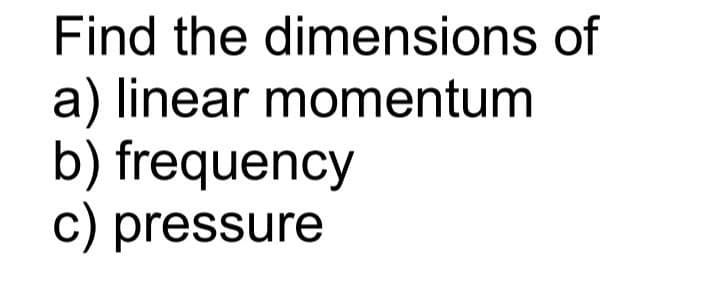 Find the dimensions of
a) linear momentum
b) frequency
c) pressure
