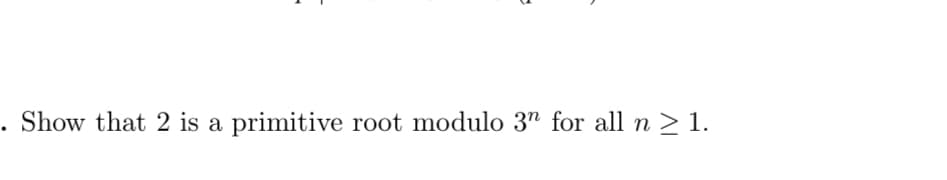 Show that 2 is a primitive root modulo 3" for all n > 1.
