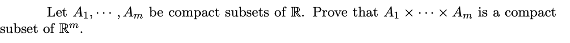 Let A1,
, Am be compact subsets of R. Prove that A1 × · . × Am is a compact
...
subset of Rm.
