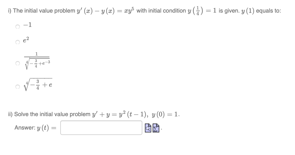i) The initial value problem y' (x) – y (x) = xy³ with initial condition y (±) = 1 is given. y (1) equals to:
%3D
o -1
O e?
3
te
3
+e
ii) Solve the initial value problem y' + y = y² (t – 1), y (0) = 1.
Answer: y (t) =
