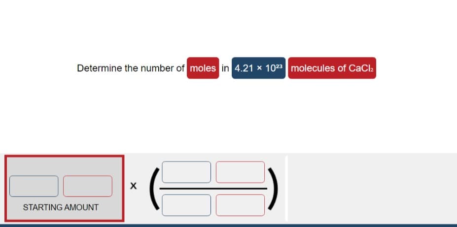 Determine the number of moles in 4.21 x 1023 molecules of CaCla
STARTING AMOUNT
