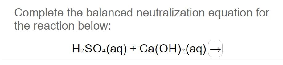 Complete the balanced neutralization equation for
the reaction below:
H:SO:(aq) + Ca(OH)2(aq)
↑
