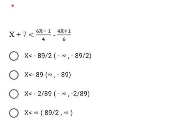 *
4X+1
X+7< 6X-1. 6
OX<-89/2 (-∞, - 89/2)
O X<-89 (∞, -89)
OX<-2/89 (-∞, -2/89)
OX<∞ (89/2,00)