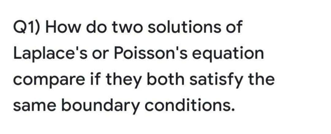 Q1) How do two solutions of
Laplace's or Poisson's equation
compare if they both satisfy the
same boundary conditions.
