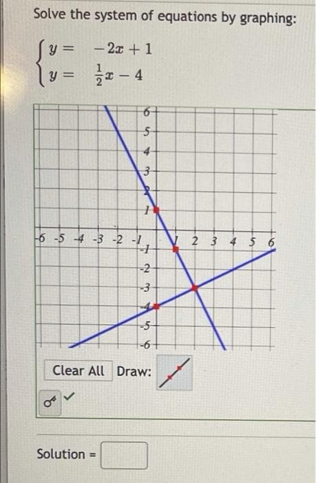 Solve the system of equations by graphing:
Y =
- 2x +1
글 -4
y =
4-
6 -5 4 -3 -2 -1
V 2 3 4 5 6
-2
Clear All Draw:
Solution
%3D
