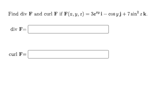 Find div F and curl F if F(x, y, z) = 3e*i – cos yj+ 7 sin? z k.
%3D
div F=
curl F=
