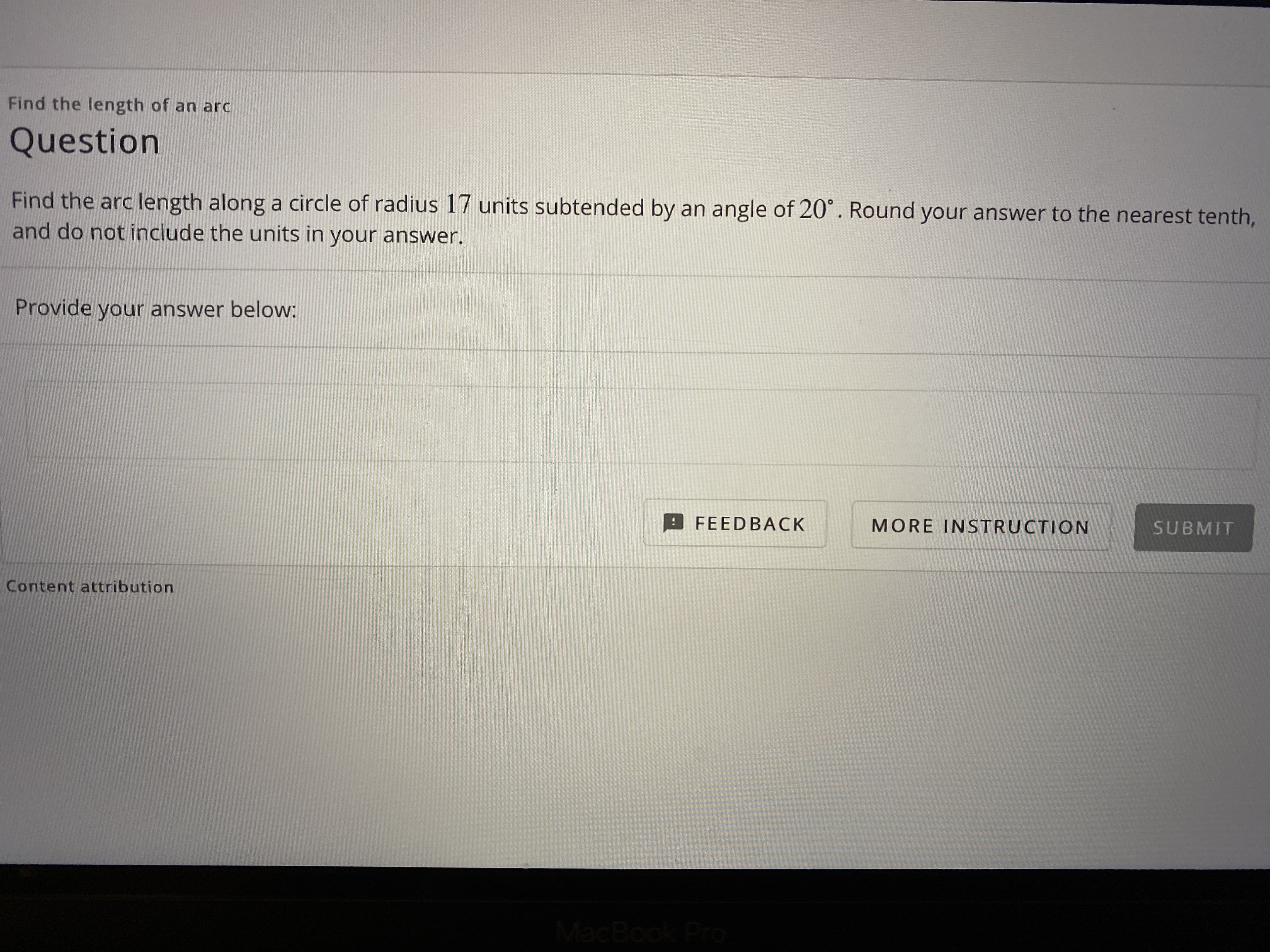 Find the arc length along a circle of radius 17 units subtended by an angle of 20°. Round your answer to the nearest tenth,
and do not include the units in your answer.
