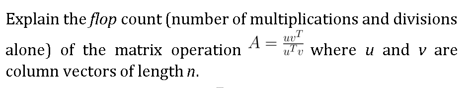 Explain the flop count (number of multiplications and divisions
A
uTv where u and v are
alone) of the matrix operation
column vectors of lengthn.
