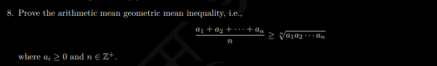 8. Prove the arithmetic mean geometric mean inequality, i.e.,
a1+a2 +
+ An
> Vaja2 · An
*..
where a; > 0 and n E Z+.
