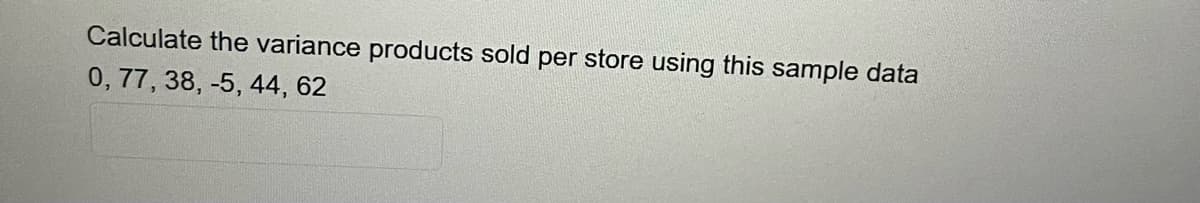 Calculate the variance products sold per store using this sample data
0, 77, 38, -5, 44, 62