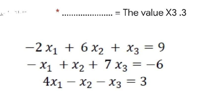 The value X3.3
*
—2 х1 + Xҙ — 9
+ 6 x2
– X1 + x2 + 7 x3 = -6
4x1 — Х2 — хз — 3
