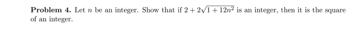 Problem 4. Let n be an integer. Show that if 2 + 2/1 + 12n² is an integer, then it is the square
of an integer.
