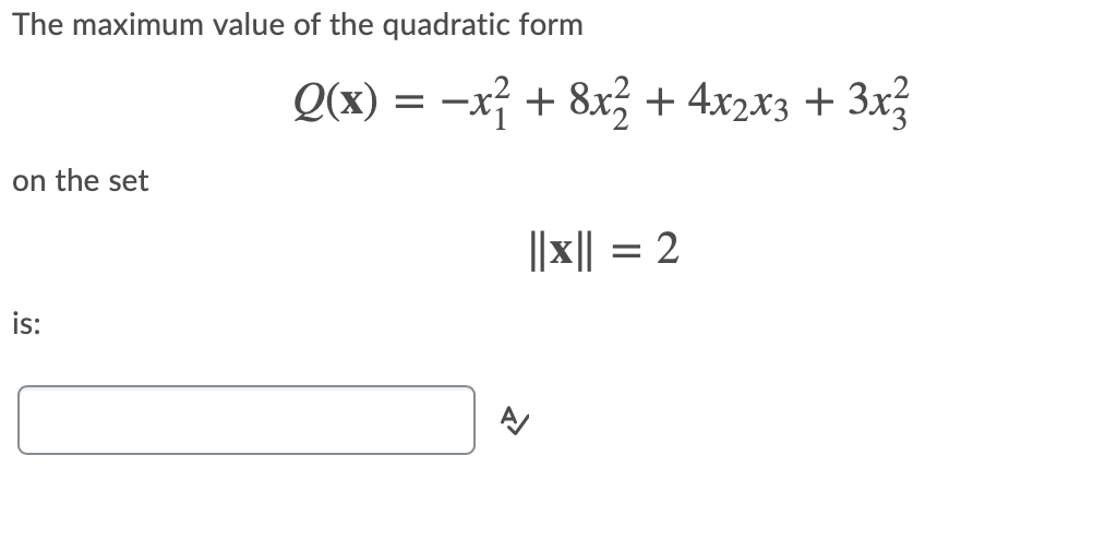 The maximum value of the quadratic form
Q(x) = -x + 8x + 4x2x3 + 3x3
on the set
||x|| = 2
is:
