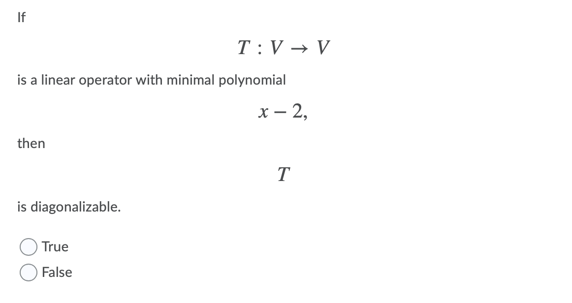 If
T : V → V
is a linear operator with minimal polynomial
х — 2,
then
T
is diagonalizable.
True
False
