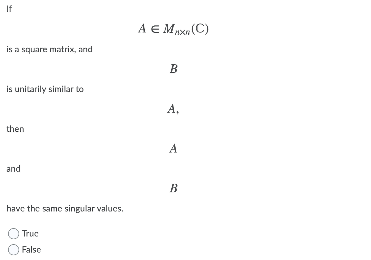 If
A e Mµxn(C)
nXn
is a square matrix, and
B
is unitarily similar to
А,
then
A
and
B
have the same singular values.
True
False
