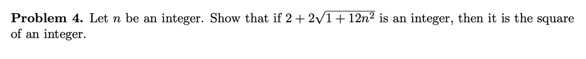 Problem 4. Let n be an integer. Show that if 2 + 2/1+ 12n² is an integer, then it is the square
of an integer.
