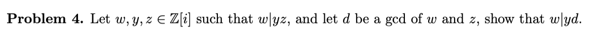 Problem 4. Let w, y, z E Z[i] such that w|yz, and let d be a gcd of w and z, show that w]yd.
