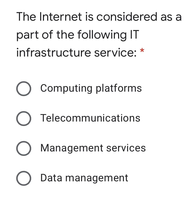 The Internet is considered as a
part of the following IT
infrastructure service: *
Computing platforms
Telecommunications
Management services
O Data management
