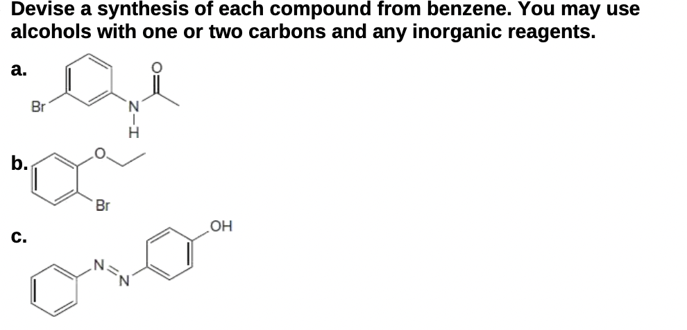 Devise a synthesis of each compound from benzene. You may use
alcohols with one or two carbons and any inorganic reagents.
a.
qe
Br
H
Br
b.
C.
N
OH