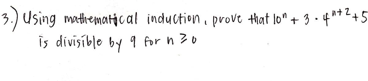 3.) Using mathematical induction, prove tiat lo" + 3 •4"7<+5
is divisible by 9 for n ?0
