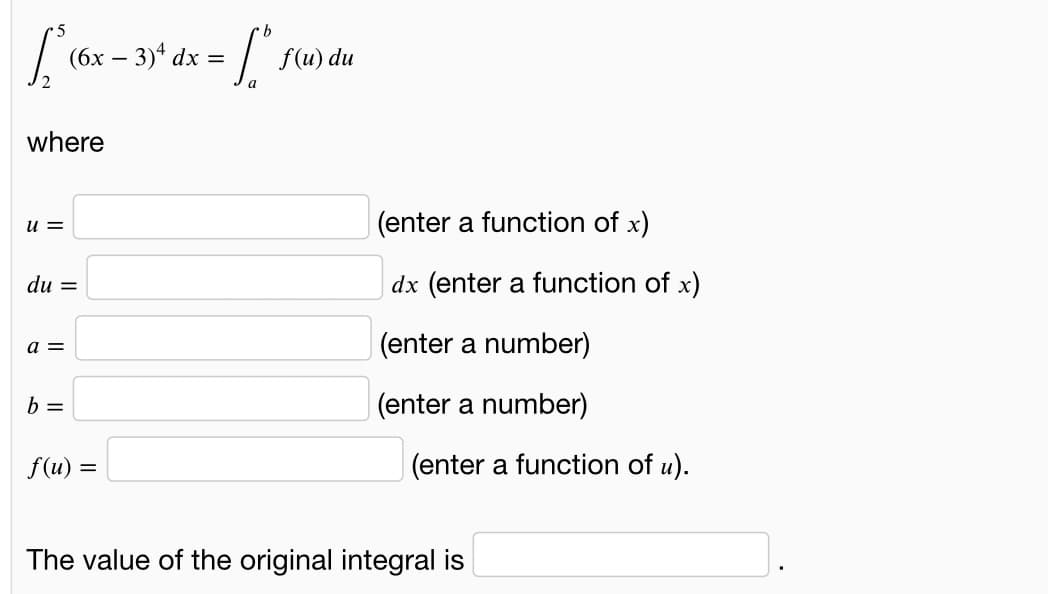 |(6x – 3)* dx = /"
(бх
f(u) du
-
where
u =
(enter a function of x)
du =
dx (enter a function of x)
a =
|(enter a number)
b =
(enter a number)
f(u) =
(enter a function of u).
The value of the original integral is
