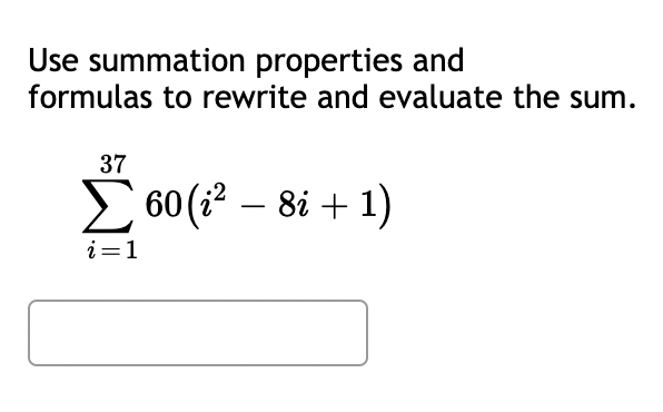 Use summation properties and
formulas to rewrite and evaluate the sum.
37
Σ60 (i² - 8i + 1)
i=1