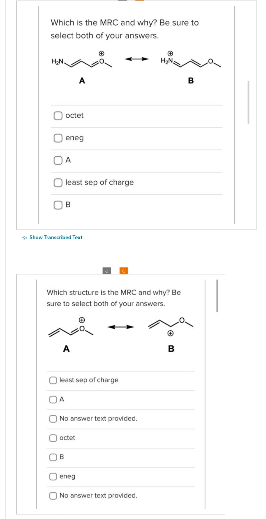Which is the MRC and why? Be sure to
select both of your answers.
H₂N.
octet
eneg
A
A
least sep of charge
B
Show Transcribed Text
A
A
B
Which structure is the MRC and why? Be
sure to select both of your answers.
least sep of charge
No answer text provided.
octet
eneg
H₂N
No answer text provided.
B
B