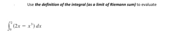 Use the definition of the integral (as a limit of Riemann sum) to evaluate
(2x – x') dx
