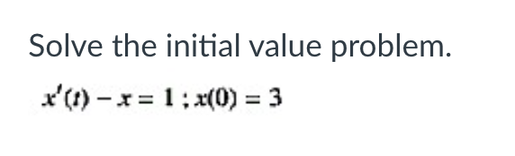 Solve the initial value problem.
x'(t) -x = 1; x(0) = 3
