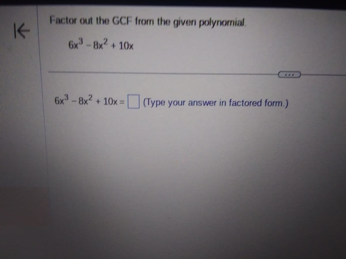 K
Factor out the GCF from the given polynomial.
6x³-8x² +10x
6x³ - 8x² + 10x =
(Type your answer in factored form.)