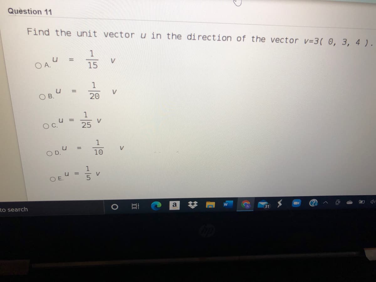 Question 11
Find the unit vector u in the direction of the vector v=3( 0, 3, 4 ).
1
%3D
V
O A.
15
1
V
ОВ.
20
%3D
V
25
1
%3D
10
%3D
V
O E.
to search
a
31
15
D.
