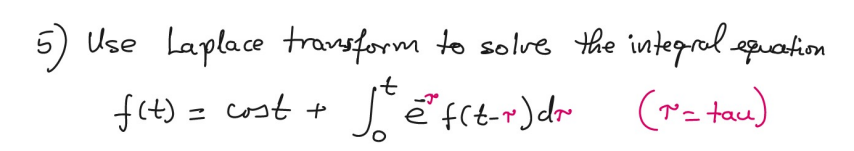 5)
Use Laplace transform to solve the integrol epuation
it
f(t) = cost +
(*- tau)
e
