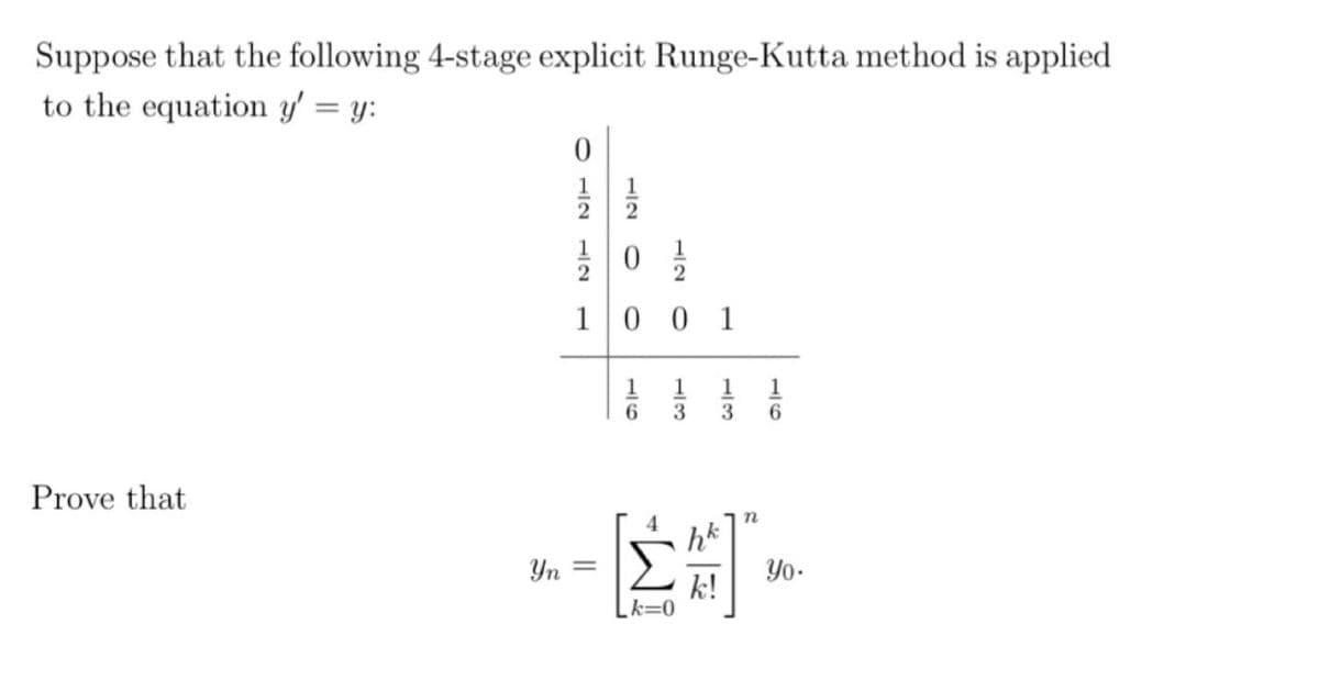 Suppose that the following 4-stage explicit Runge-Kutta method is applied
to the equation y' = y:
Prove that
Yn
0
12 12 O
11
01/
100 1
=
1
6
1 1 1
3
3 6
IM₂
hk
k!
n
Yo-