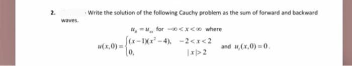 2.
waves.
Write the solution of the following Cauchy problem as the sum of forward and backward
₁=₁ for -∞<x<∞ where
f(x-1)(x²-4), -2<x<2
10.
|x|>2
u(x,0)=
and ,(x,0)=0.